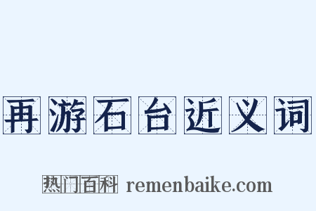 再游石台近义词是什么意思的图片